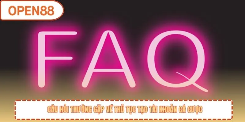 Câu hỏi thường gặp về thủ tục tạo tài khoản cá cược
