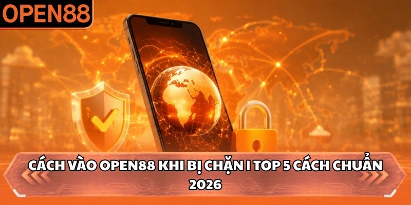 Cách Vào OPEN88 Khi Bị Chặn | Top 5 Cách Chuẩn 2026